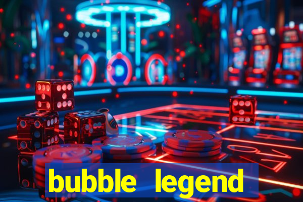 bubble legend ganhar dinheiro